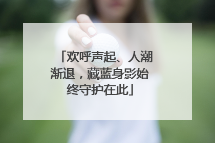 欢呼声起、人潮渐退，藏蓝身影始终守护在此